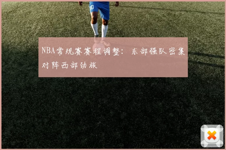 NBA常规赛赛程调整：东部强队密集对阵西部劲旅