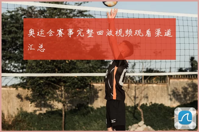 奥运会赛事完整回放视频观看渠道汇总