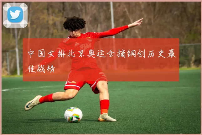 中国女排北京奥运会摘铜创历史最佳战绩