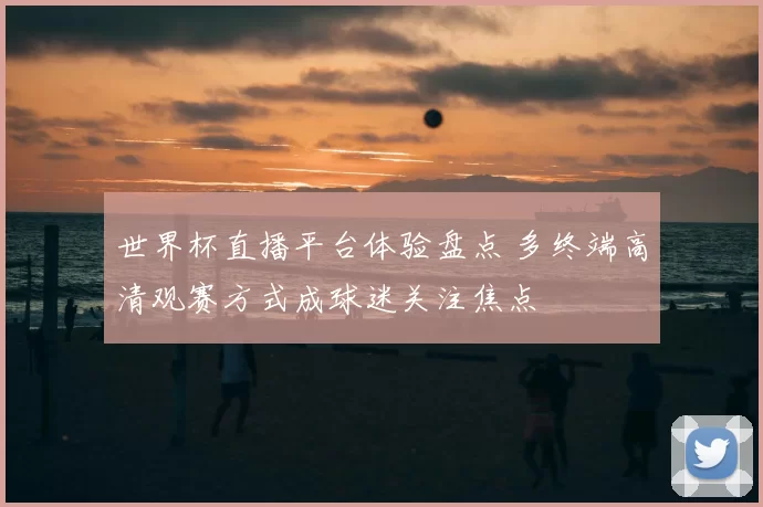 世界杯直播平台体验盘点 多终端高清观赛方式成球迷关注焦点