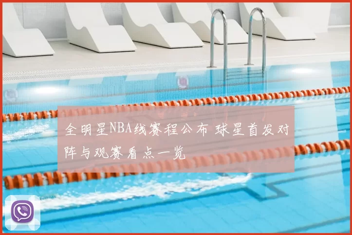 全明星NBA线赛程公布 球星首发对阵与观赛看点一览