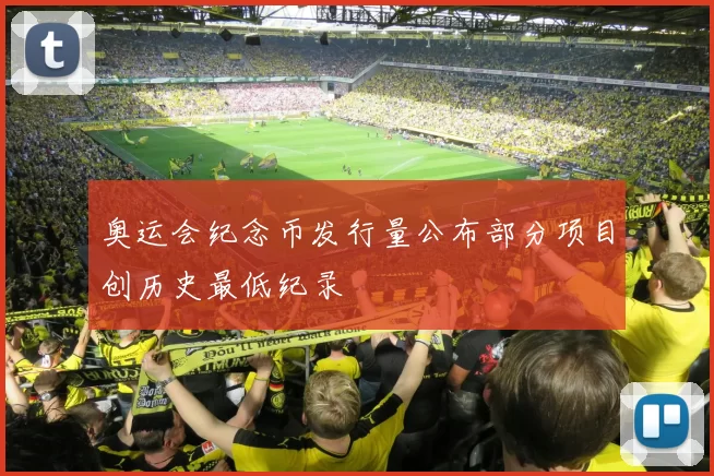 奥运会纪念币发行量公布部分项目创历史最低纪录