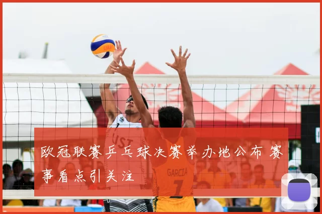 欧冠联赛乒乓球决赛举办地公布 赛事看点引关注