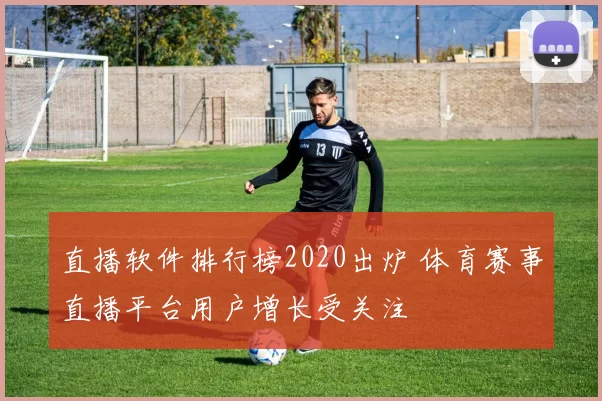 直播软件排行榜2020出炉 体育赛事直播平台用户增长受关注
