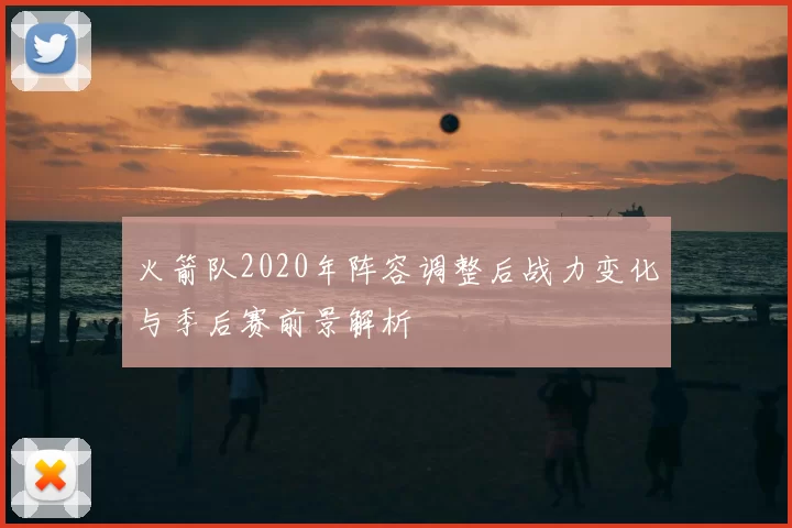 火箭队2020年阵容调整后战力变化与季后赛前景解析