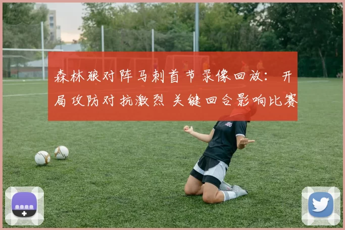 森林狼对阵马刺首节录像回放：开局攻防对抗激烈 关键回合影响比赛节奏