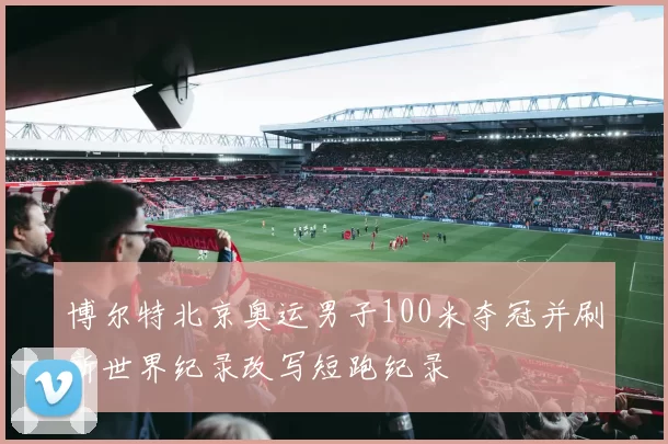 博尔特北京奥运男子100米夺冠并刷新世界纪录改写短跑纪录