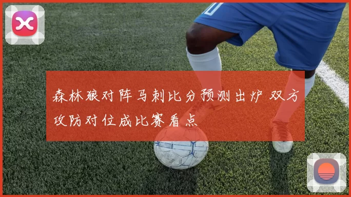 森林狼对阵马刺比分预测出炉 双方攻防对位成比赛看点