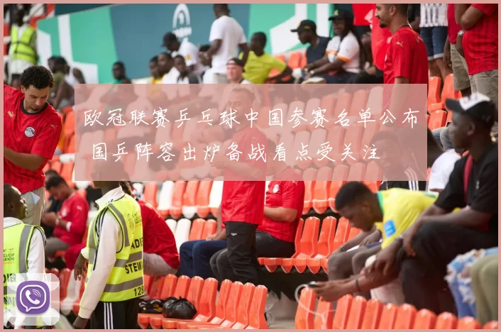 欧冠联赛乒乓球中国参赛名单公布 国乒阵容出炉备战看点受关注