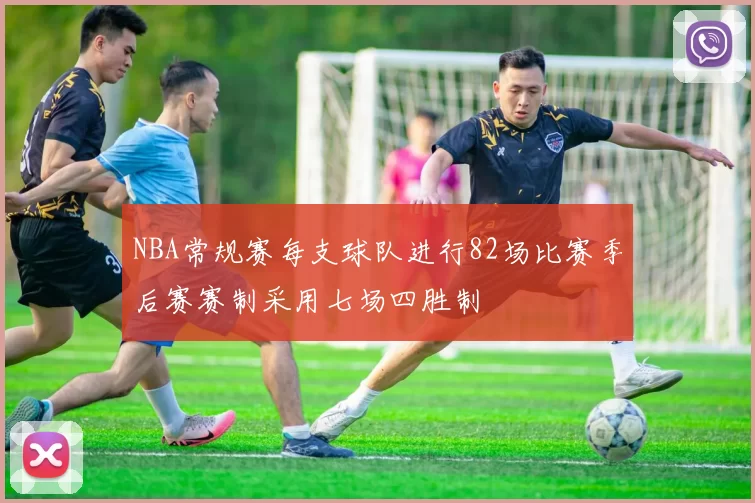 NBA常规赛每支球队进行82场比赛季后赛赛制采用七场四胜制