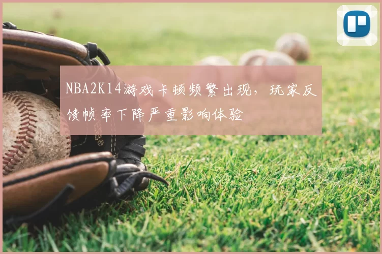 NBA2K14游戏卡顿频繁出现，玩家反馈帧率下降严重影响体验