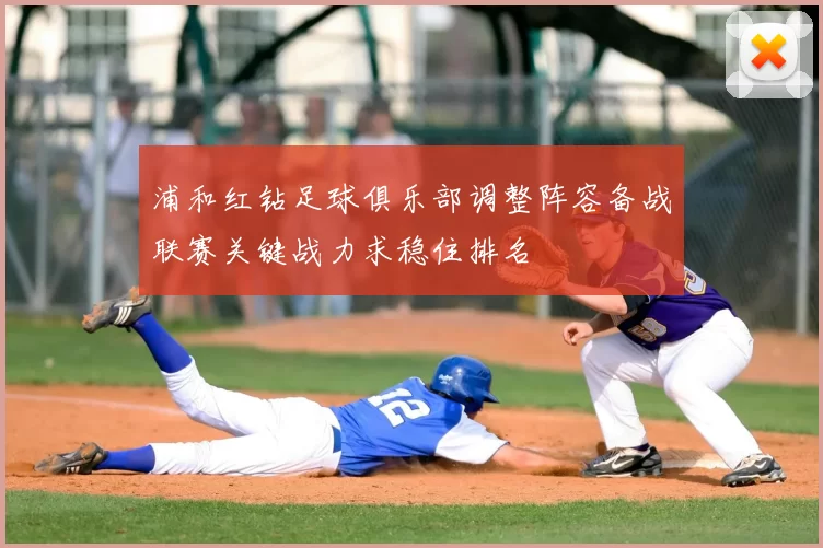 浦和红钻足球俱乐部调整阵容备战联赛关键战力求稳住排名