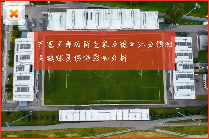 巴塞罗那对阵皇家马德里比分预测关键球员伤停影响分析
