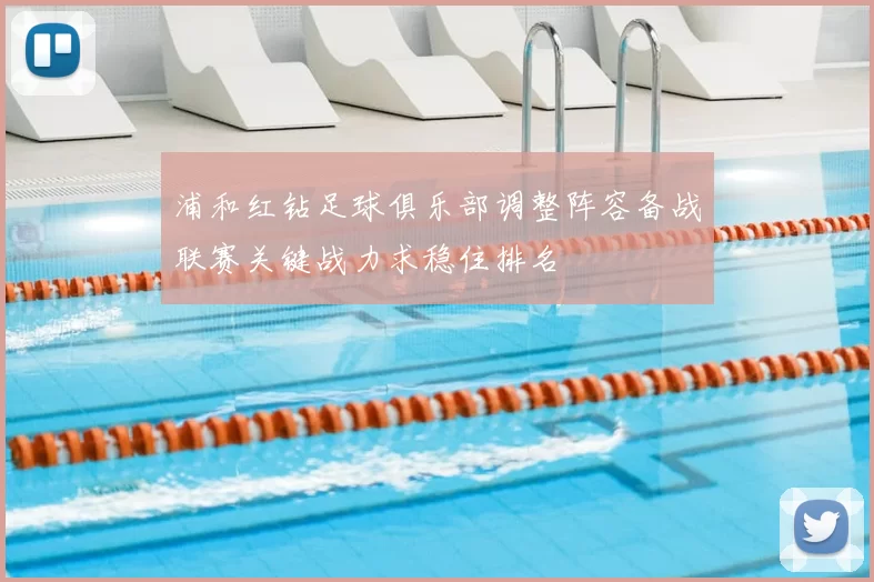 浦和红钻足球俱乐部调整阵容备战联赛关键战力求稳住排名