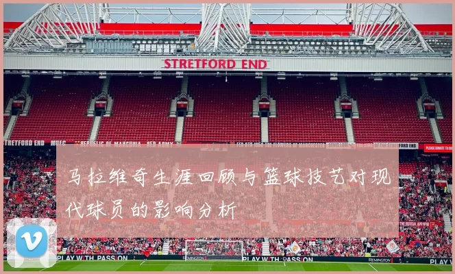 马拉维奇生涯回顾与篮球技艺对现代球员的影响分析