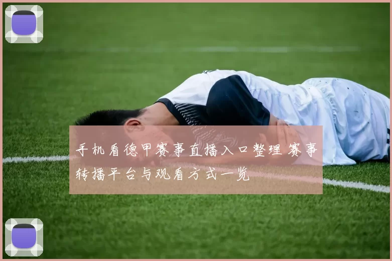 手机看德甲赛事直播入口整理 赛事转播平台与观看方式一览