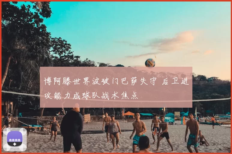 博阿滕世界波破门巴萨失守 后卫进攻能力成球队战术焦点