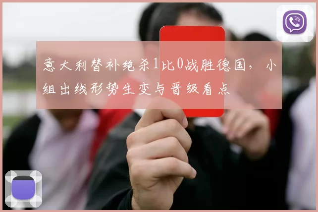 意大利替补绝杀1比0战胜德国，小组出线形势生变与晋级看点