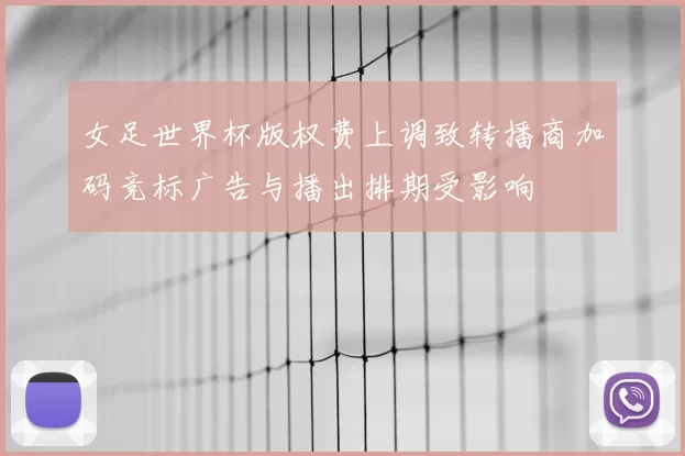 女足世界杯版权费上调致转播商加码竞标广告与播出排期受影响