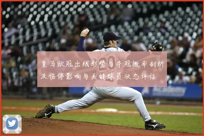 皇马欧冠出线形势与夺冠概率剖析及伤停影响与关键球员状态评估