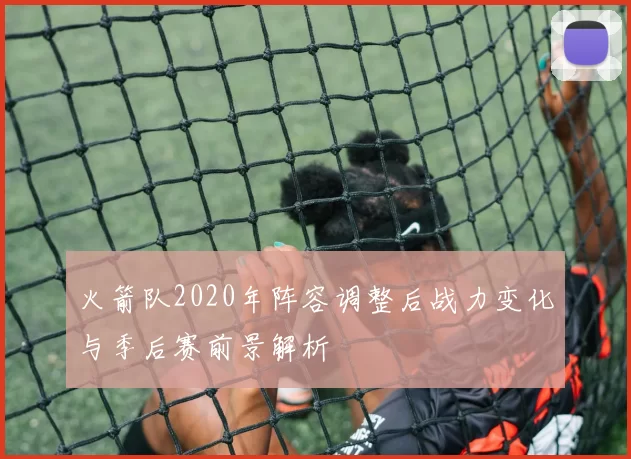 火箭队2020年阵容调整后战力变化与季后赛前景解析