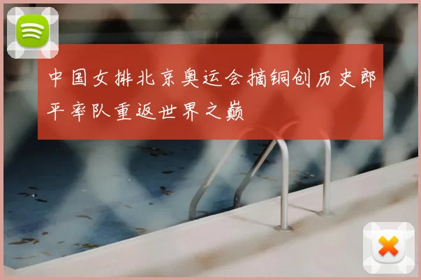 中国女排北京奥运会摘铜创历史郎平率队重返世界之巅