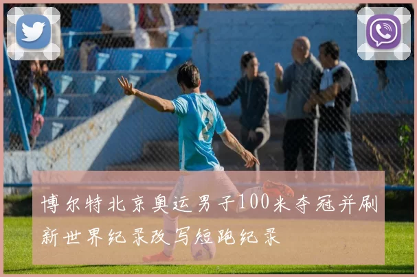 博尔特北京奥运男子100米夺冠并刷新世界纪录改写短跑纪录