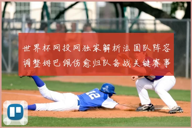 世界杯网投网独家解析法国队阵容调整姆巴佩伤愈归队备战关键赛事