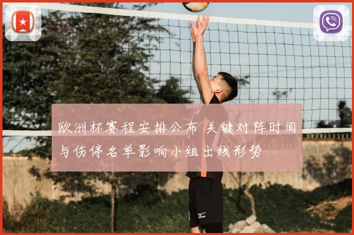 欧洲杯赛程安排公布 关键对阵时间与伤停名单影响小组出线形势