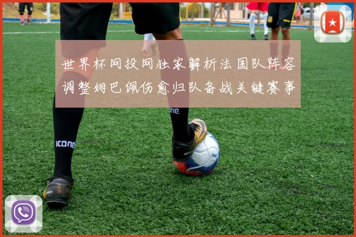 世界杯网投网独家解析法国队阵容调整姆巴佩伤愈归队备战关键赛事