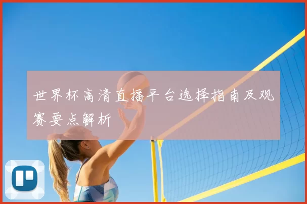 世界杯高清直播平台选择指南及观赛要点解析